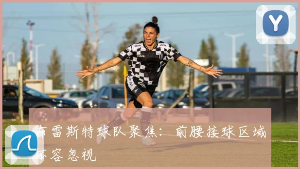 布雷斯特球队聚焦：前腰接球区域不容忽视