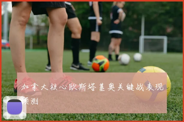 加拿大核心欧斯塔基奥关键战表现预测