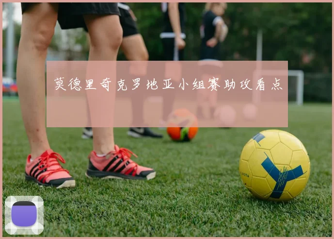 莫德里奇克罗地亚小组赛助攻看点