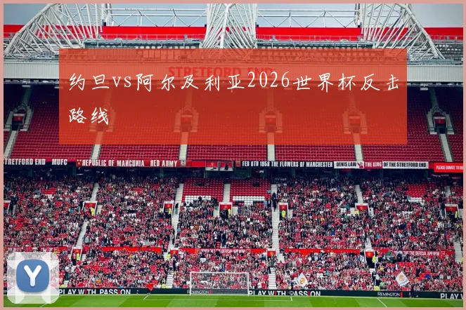 约旦vs阿尔及利亚2026世界杯反击路线