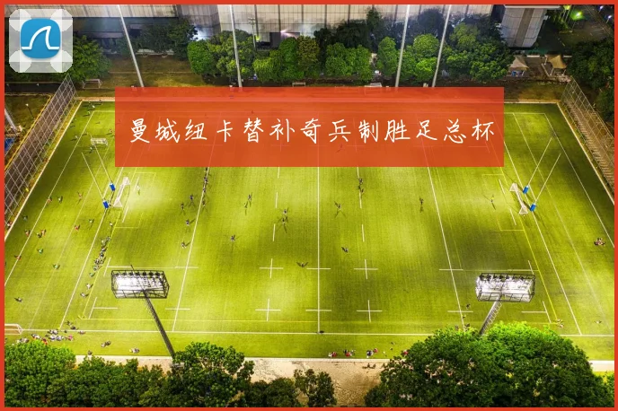 曼城纽卡替补奇兵制胜足总杯