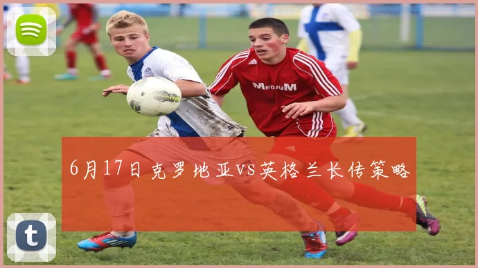 6月17日克罗地亚vs英格兰长传策略