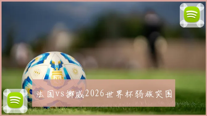 法国vs挪威2026世界杯弱旅突围