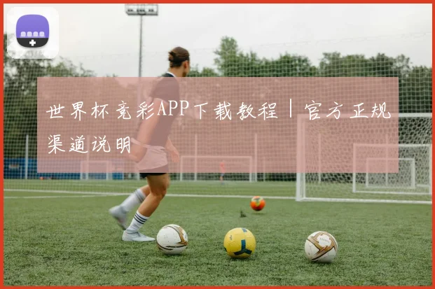 世界杯竞彩APP下载教程|官方正规渠道说明