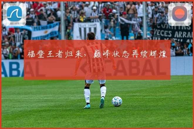 福登王者归来，巅峰状态再续辉煌