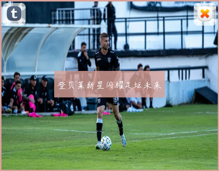 登贝莱新星闪耀足坛未来