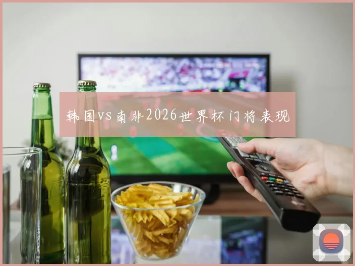 韩国vs南非2026世界杯门将表现