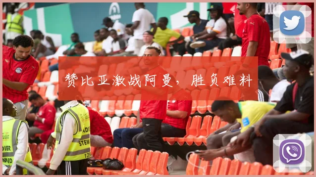 赞比亚激战阿曼，胜负难料