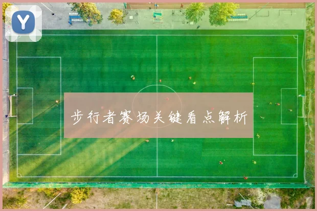 步行者赛场关键看点解析