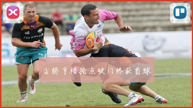 古桥亨梧抢点破门终获首球