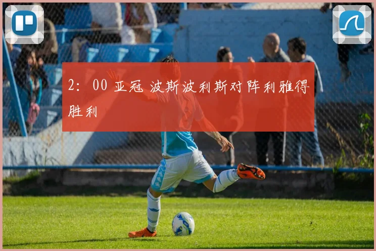 2：00 亚冠 波斯波利斯对阵利雅得胜利