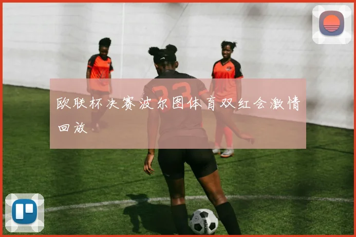 欧联杯决赛波尔图体育双红会激情回放