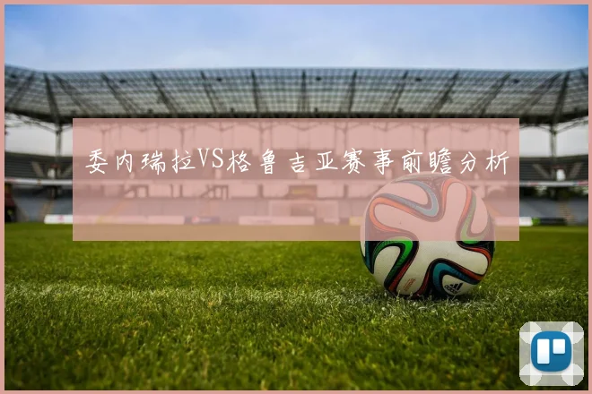 委内瑞拉VS格鲁吉亚赛事前瞻分析