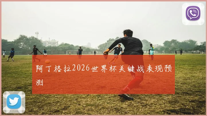 阿丁格拉2026世界杯关键战表现预测