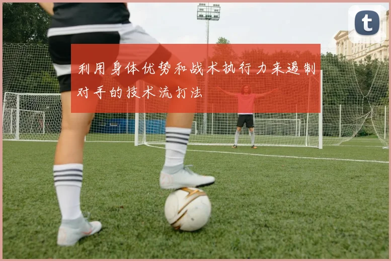 利用身体优势和战术执行力来遏制对手的技术流打法