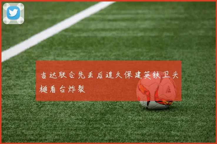吉达联合先丢后追久保建英铁卫头槌看台炸裂