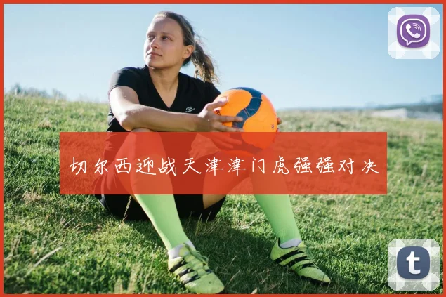 切尔西迎战天津津门虎强强对决