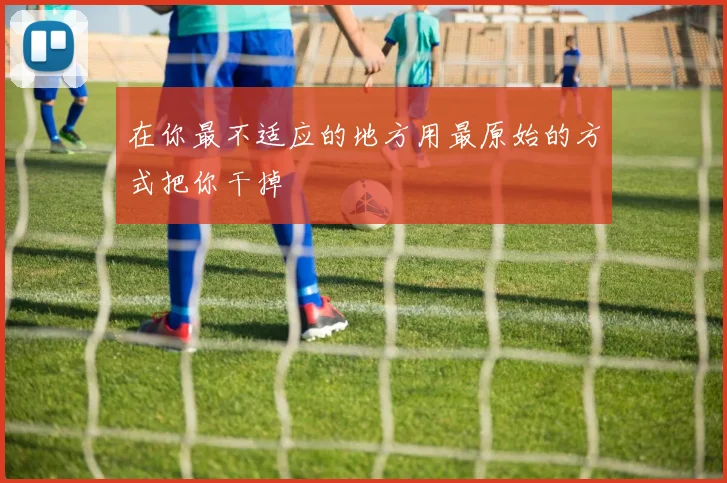 在你最不适应的地方用最原始的方式把你干掉