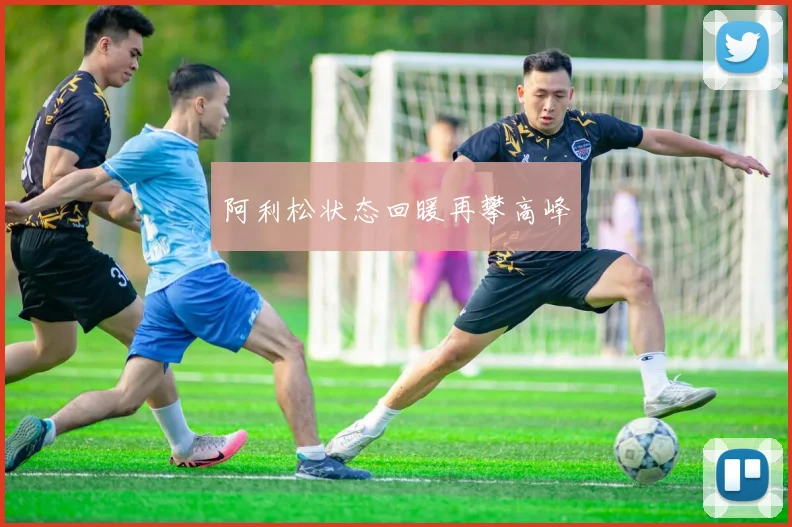 阿利松状态回暖再攀高峰