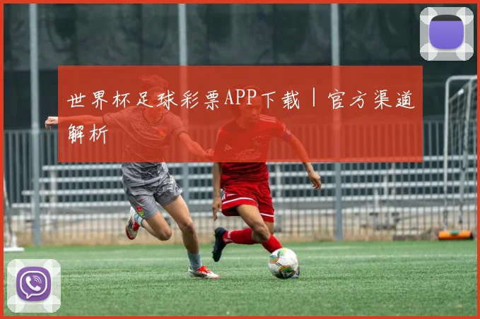 世界杯足球彩票APP下载｜官方渠道解析