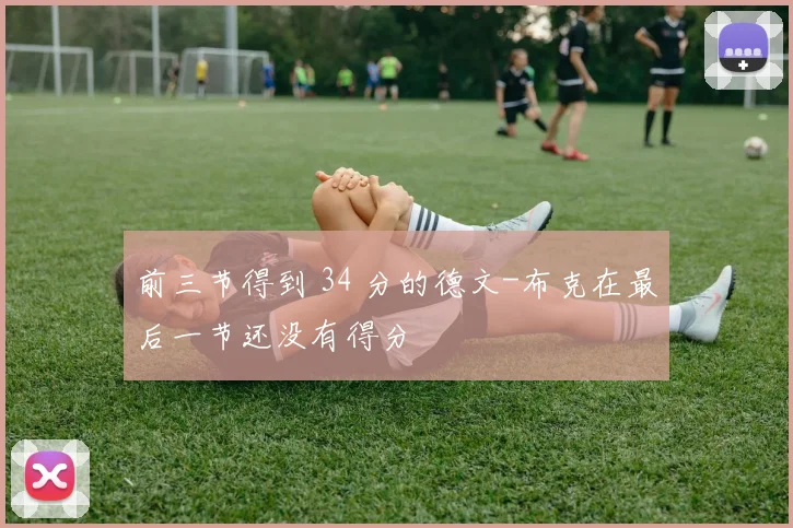 前三节得到 34 分的德文-布克在最后一节还没有得分