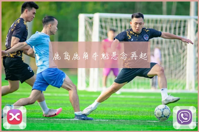 鹿岛鹿角夺魁悬念再起