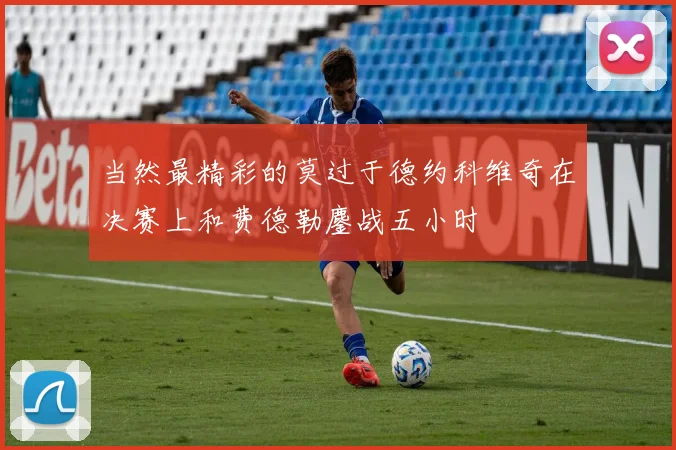 当然最精彩的莫过于德约科维奇在决赛上和费德勒鏖战五小时