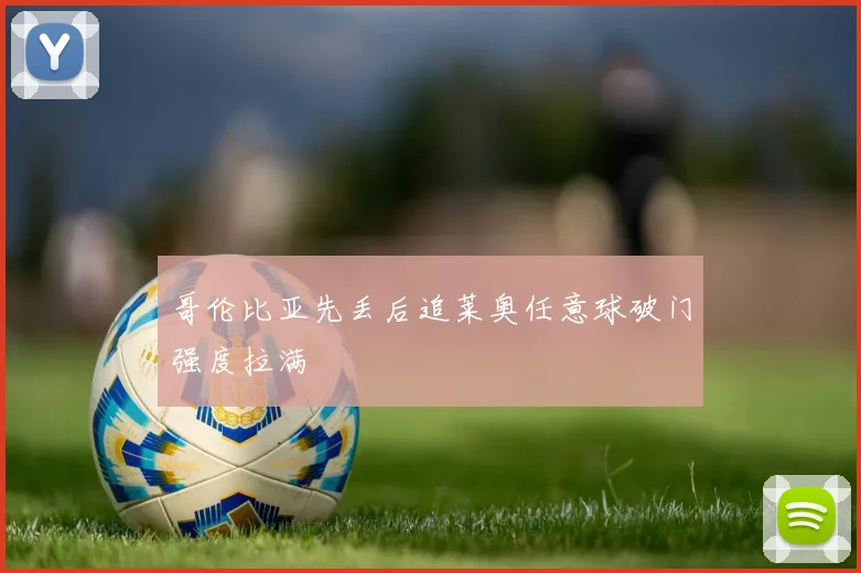 哥伦比亚先丢后追莱奥任意球破门强度拉满