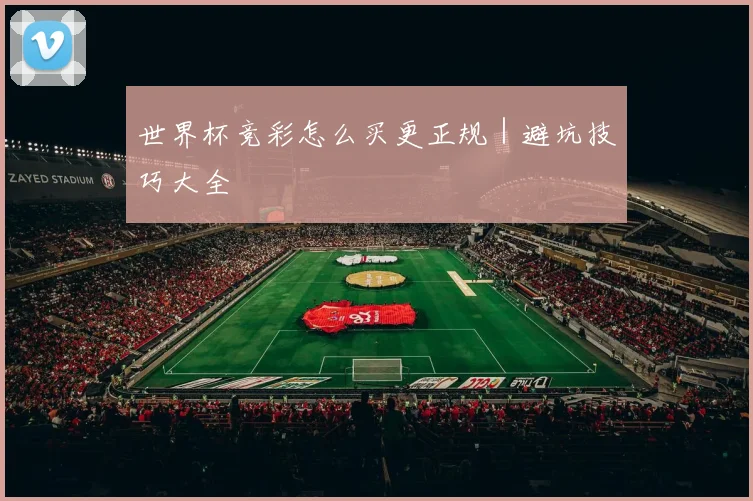 世界杯竞彩怎么买更正规|避坑技巧大全
