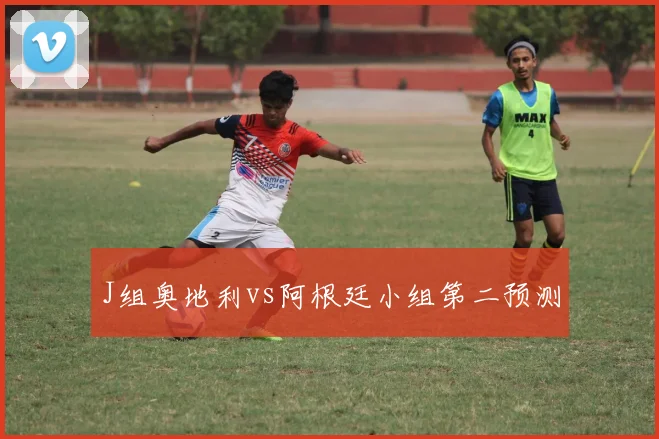 J组奥地利vs阿根廷小组第二预测