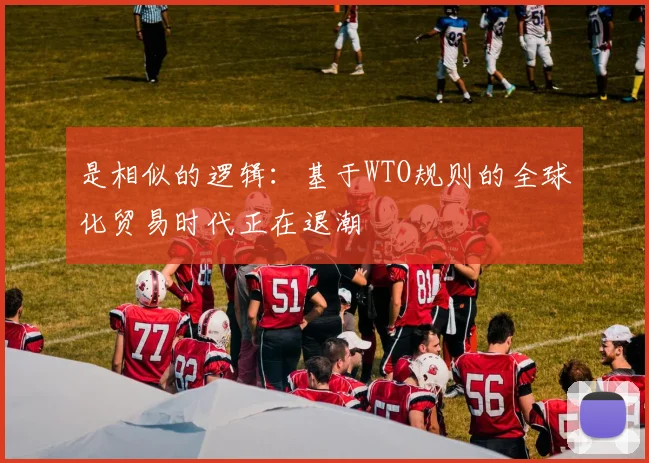 是相似的逻辑：基于WTO规则的全球化贸易时代正在退潮