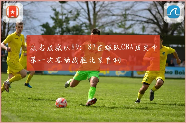 众志成城以89:87在球队CBA历史中第一次客场战胜北京首钢