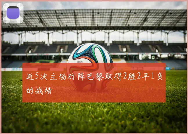 近5次主场对阵巴黎取得2胜2平1负的战绩