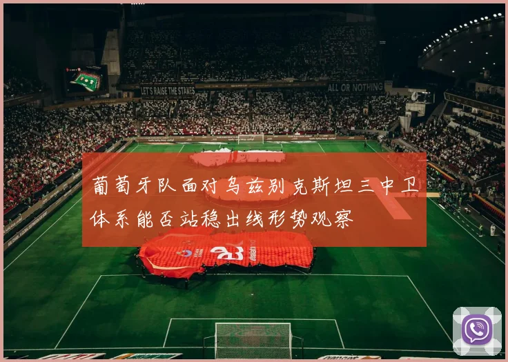 葡萄牙队面对乌兹别克斯坦三中卫体系能否站稳出线形势观察