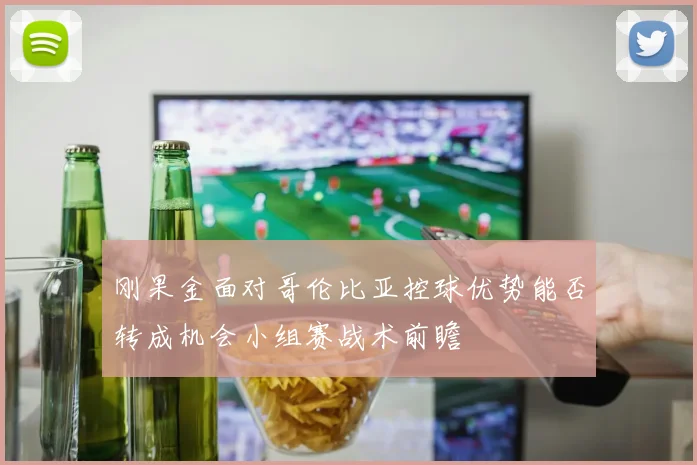 刚果金面对哥伦比亚控球优势能否转成机会小组赛战术前瞻