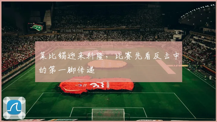 莱比锡迎来科隆，比赛先看反击中的第一脚传递