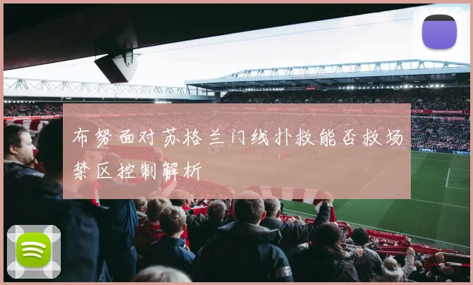 布努面对苏格兰门线扑救能否救场禁区控制解析