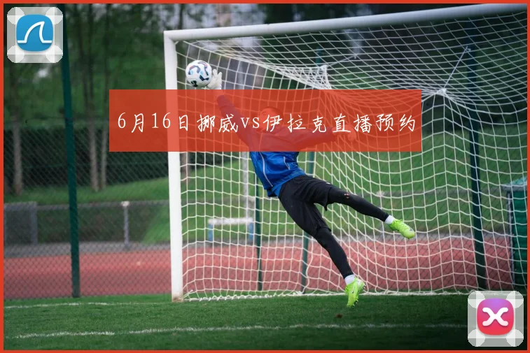 6月16日挪威vs伊拉克直播预约