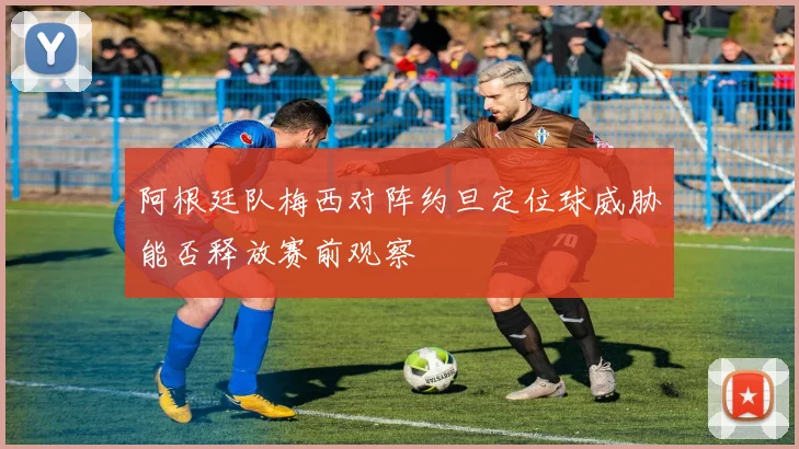 阿根廷队梅西对阵约旦定位球威胁能否释放赛前观察