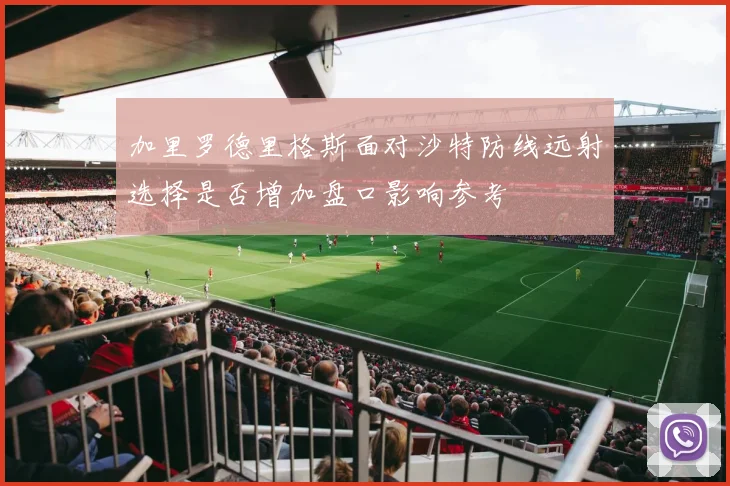 加里罗德里格斯面对沙特防线远射选择是否增加盘口影响参考