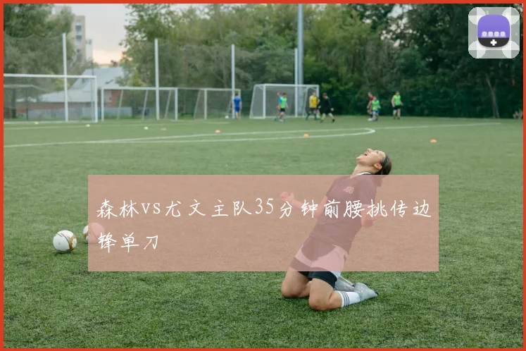 森林vs尤文主队35分钟前腰挑传边锋单刀
