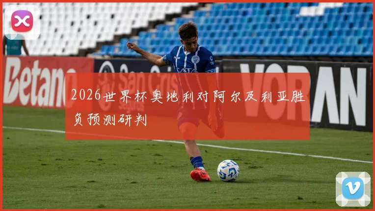 2026世界杯奥地利对阿尔及利亚胜负预测研判