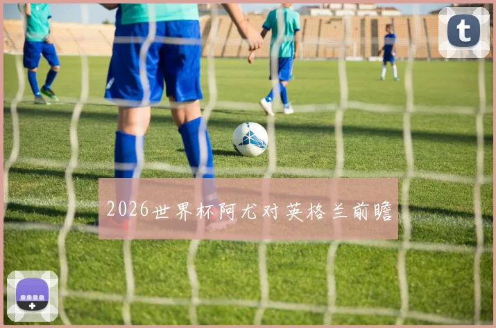 2026世界杯阿尤对英格兰前瞻