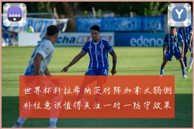 世界杯科拉希纳茨对阵加拿大弱侧补位意识值得关注一对一防守效果