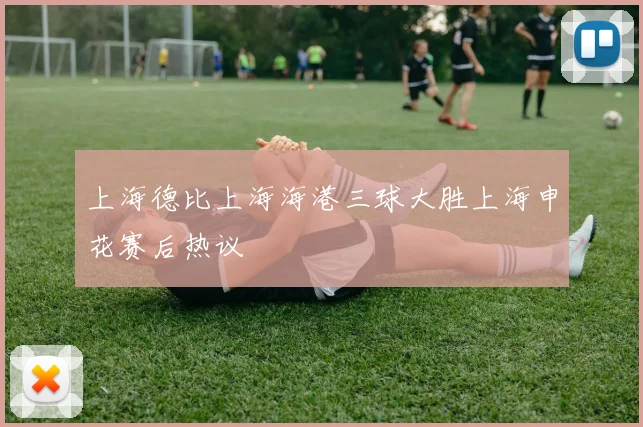 上海德比上海海港三球大胜上海申花赛后热议