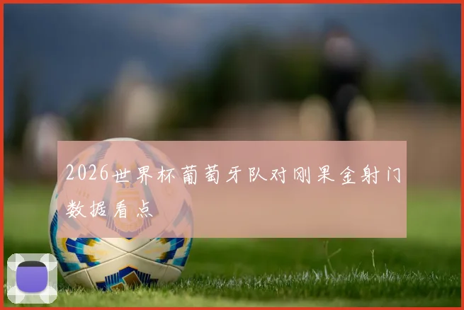 2026世界杯葡萄牙队对刚果金射门数据看点