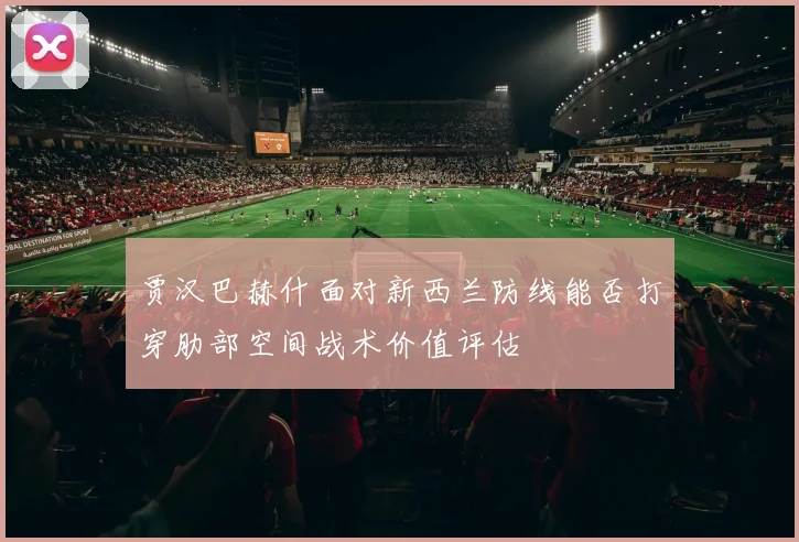贾汉巴赫什面对新西兰防线能否打穿肋部空间战术价值评估