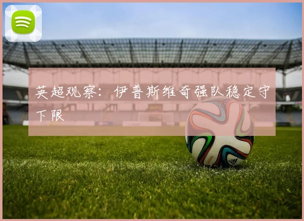 英超观察：伊普斯维奇强队稳定守下限