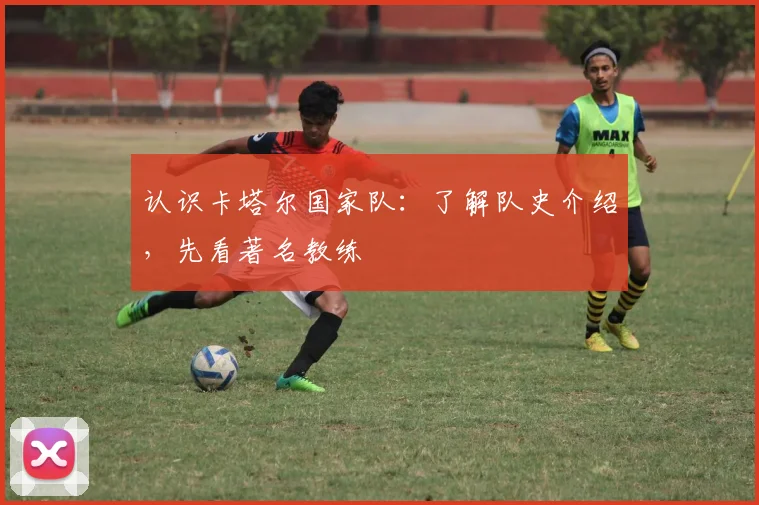 认识卡塔尔国家队：了解队史介绍，先看著名教练